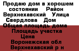 Продаю дом в хорошем состоянии  › Район ­ Верхнехавский › Улица ­ Свердлова › Дом ­ 51 › Общая площадь дома ­ 80 › Площадь участка ­ 50 › Цена ­ 650 000 - Воронежская обл., Верхнехавский р-н, Семеновка с. Недвижимость » Дома, коттеджи, дачи продажа   
